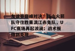 pg电子app关于友谊赛巅峰对决！嵩山火箭队守住胜果漓江赤兔队，UFC赛场再起波澜；战术板得到兑现的信息