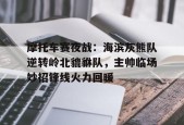 摩托车赛夜战：海滨灰熊队逆转岭北貔貅队，主帅临场妙招锋线火力回暖的简单介绍